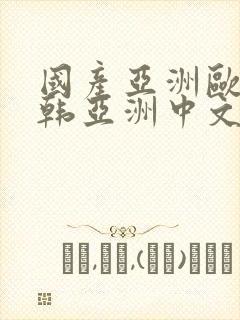 国产亚洲欧美日韩亚洲中文色