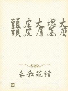 头皮大块大块的头皮屑怎么治疗