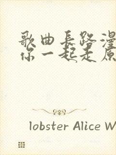 歌曲长路漫漫陪你一起走原唱