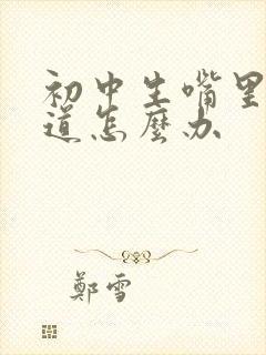 初中生嘴里有味道怎么办