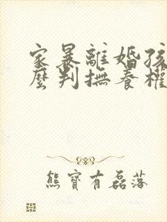 家暴离婚孩子怎么判抚养权