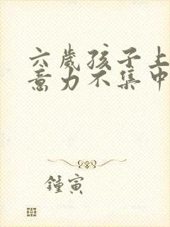 六岁孩子上课注意力不集中