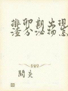 排卵期出现豆腐渣分泌物怎么回事封面