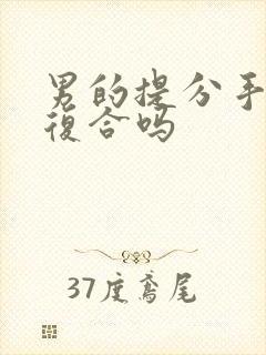 男的提分手还能复合吗