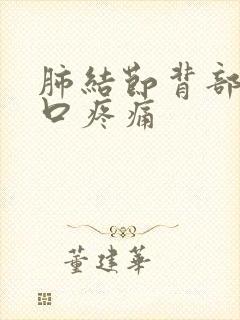 肺结节背部和胸口疼痛