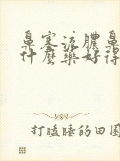 鼻塞流脓鼻涕吃什么药好得快