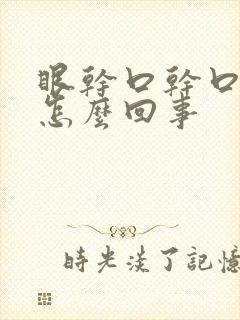 眼干口干口苦是怎么回事