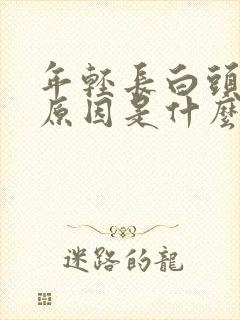 年轻长白头发的原因是什么