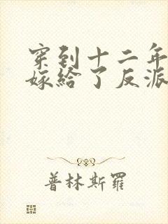 穿到十二年后我嫁给了反派