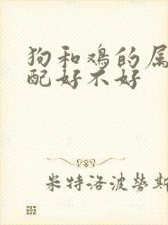 狗和鸡的属相婚配好不好