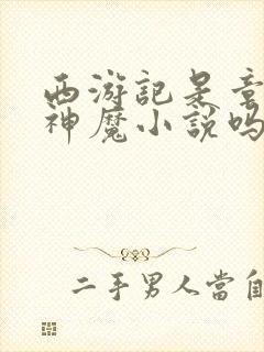 西游记是章回体神魔小说吗