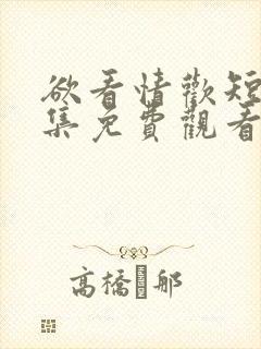 欲看情欢短剧全集免费观看