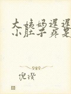 大姨妈迟迟不来小肚子疼是怎么回事