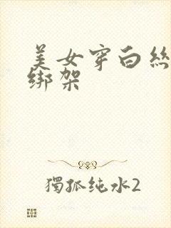 美女穿白丝袜被绑架