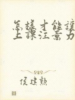 怎样才能让孩子上课注意力集中呢