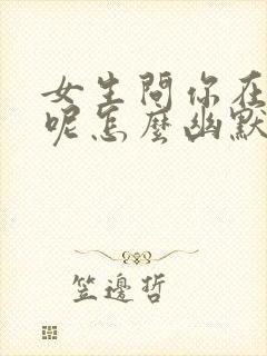 女生问你在干嘛呢怎么幽默回复封面