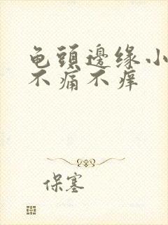 龟头边缘小疙瘩不痛不痒