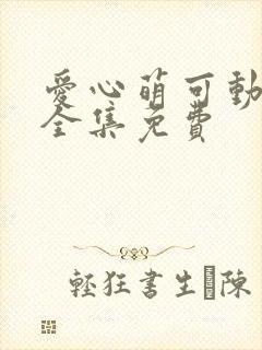 爱心萌可动画片全集免费