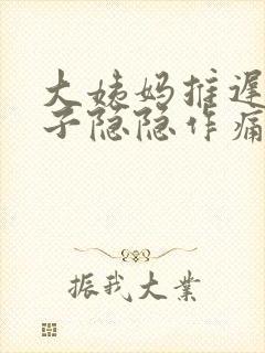 大姨妈推迟小肚子隐隐作痛