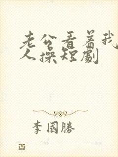 老公看着我被别人操短剧