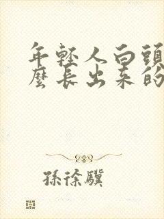 年轻人白头发怎么长出来的