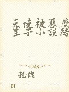 天使被恶魔改造生子小说结局