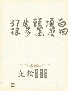 37岁头顶白发很多怎么回事