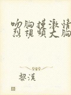 吻胸摸激情床激烈视频大胸视频