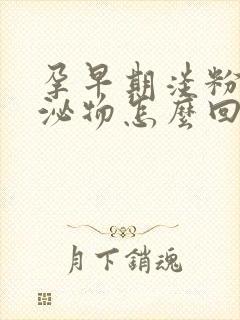 孕早期淡粉色分泌物怎么回事