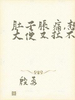 肚子胀痛,想拉大便又拉不出来是什么原因