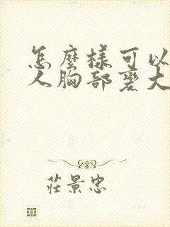 怎么样可以让女人胸部变大封面