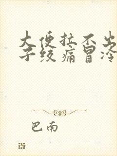 大便拉不出来肚子绞痛冒冷汗