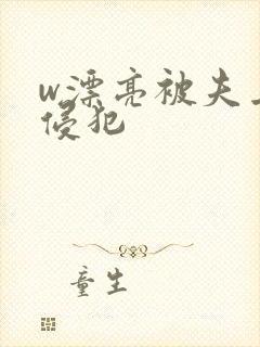 w漂亮被夫上司侵犯