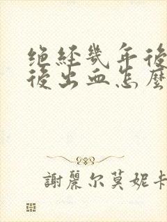 绝经几年后同房后出血怎么了