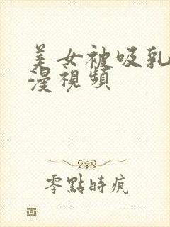 美女被吸乳奶动漫视频