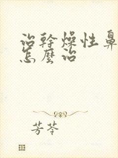 治干燥性鼻窦炎怎么治