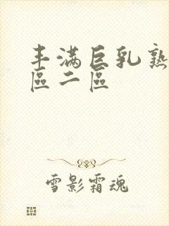 丰满巨乳熟妇一区二区