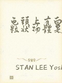 龟头上有白色颗粒状物体是什么