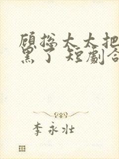 顾总太太把你拉黑了 短剧合集封面