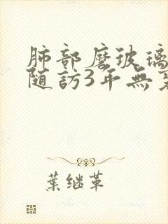 肺部磨玻璃结节随访3年无变化