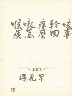 喉咙痒干咳白色痰怎么回事