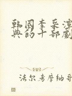 韩国李采潭最经典的十部剧