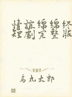 情谊绵绵终有时短剧完整版