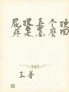 屁眼长个硬疙瘩疼是怎么回事