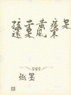 孩子黄痰是风热还是风寒