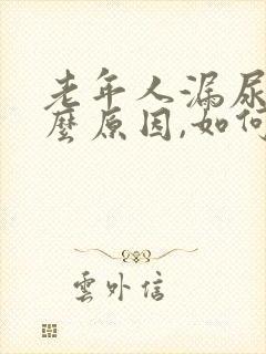 老年人漏尿是什么原因,如何治疗