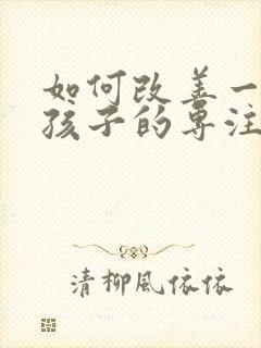 如何改善一年级孩子的专注力