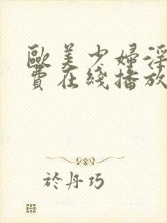 欧美少妇淫片免费在线播放