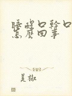 睡醒口干口苦是怎么回事