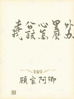 老公心里外遇了我该怎么办